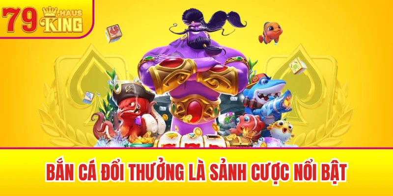 79King 39 Bắn cá đổi thưởng là sảnh cược nổi bật